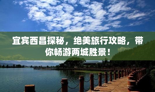 宜宾西昌探秘，绝美旅行攻略，带你畅游两城胜景！