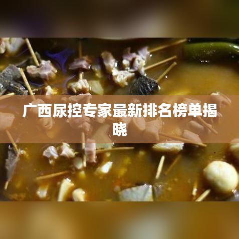 广西尿控专家最新排名榜单揭晓
