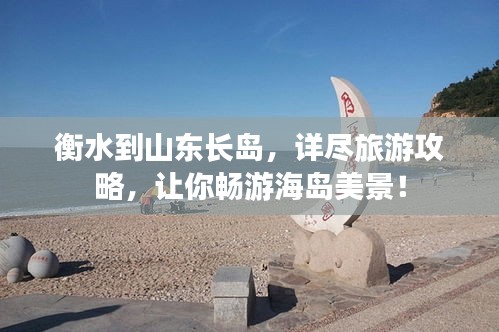 衡水到山东长岛，详尽旅游攻略，让你畅游海岛美景！