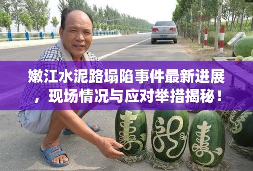 嫩江水泥路塌陷事件最新进展，现场情况与应对举措揭秘！