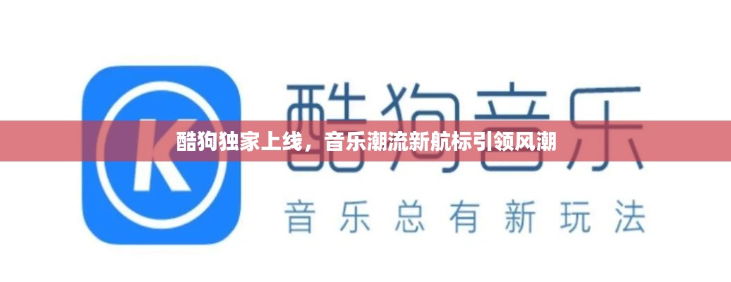 酷狗独家上线，音乐潮流新航标引领风潮