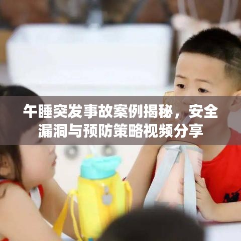 午睡突发事故案例揭秘，安全漏洞与预防策略视频分享
