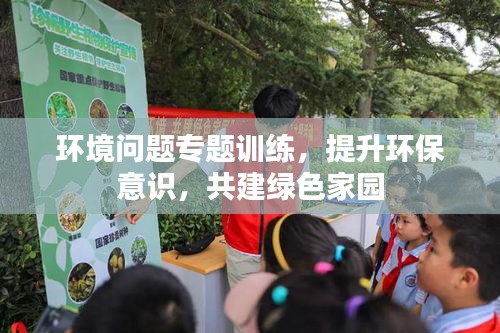 环境问题专题训练，提升环保意识，共建绿色家园