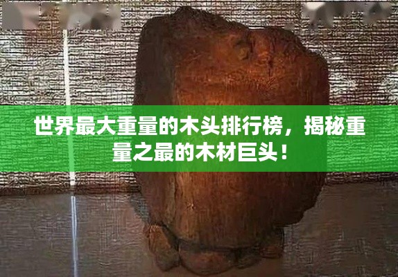 世界最大重量的木头排行榜，揭秘重量之最的木材巨头！