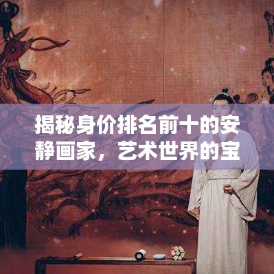 揭秘身价排名前十的安静画家，艺术世界的宝藏守护者！