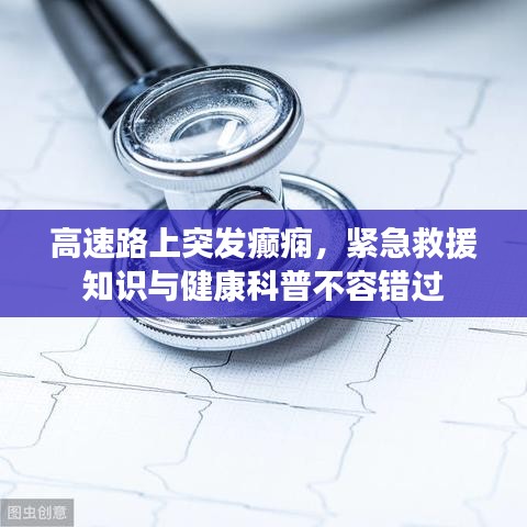 高速路上突发癫痫，紧急救援知识与健康科普不容错过