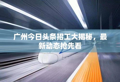 广州今日头条招工大揭秘，最新动态抢先看