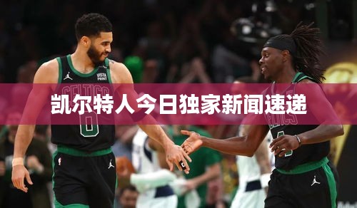 凯尔特人今日独家新闻速递