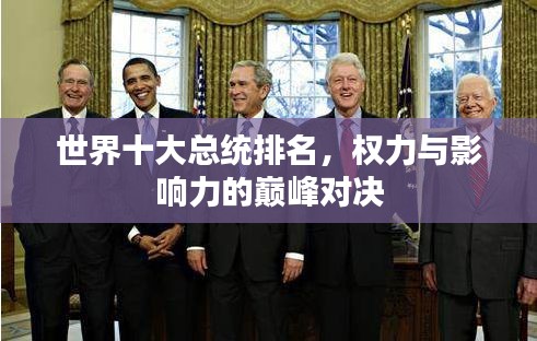 世界十大总统排名，权力与影响力的巅峰对决