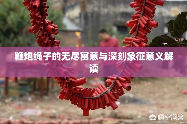 鞭炮绳子的无尽寓意与深刻象征意义解读