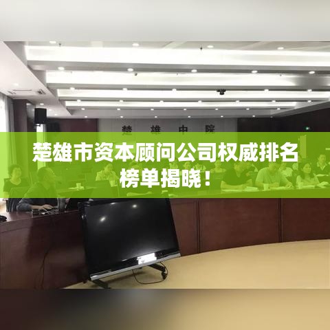 楚雄市资本顾问公司权威排名榜单揭晓！
