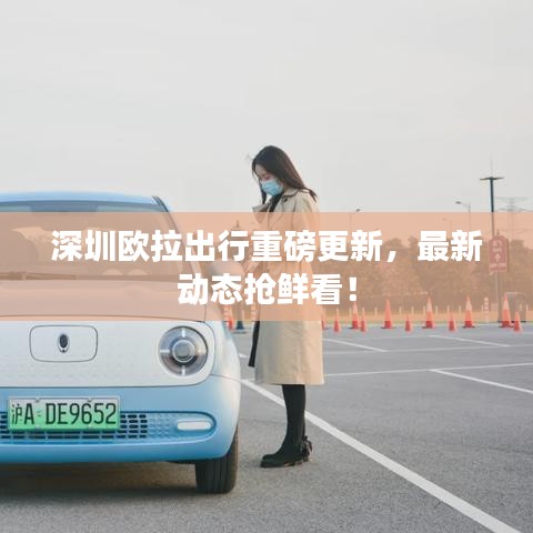 深圳欧拉出行重磅更新，最新动态抢鲜看！