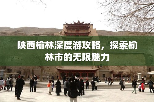 陕西榆林深度游攻略，探索榆林市的无限魅力