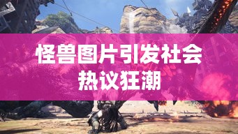 怪兽图片引发社会热议狂潮