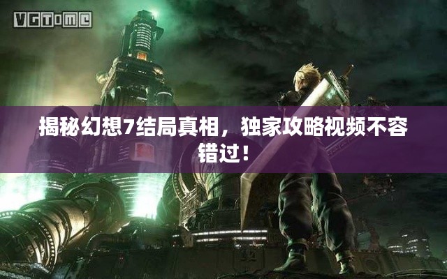 揭秘幻想7结局真相，独家攻略视频不容错过！