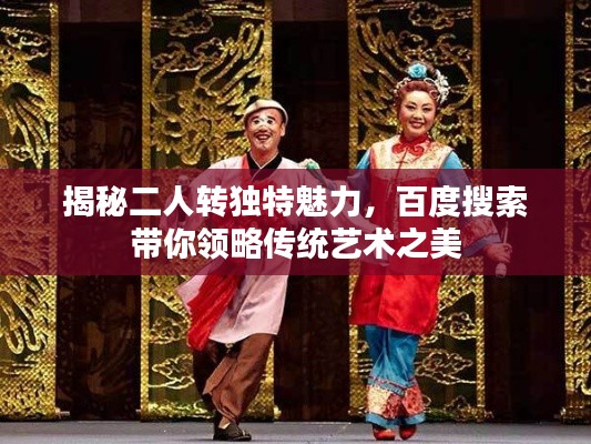 揭秘二人转独特魅力，百度搜索带你领略传统艺术之美