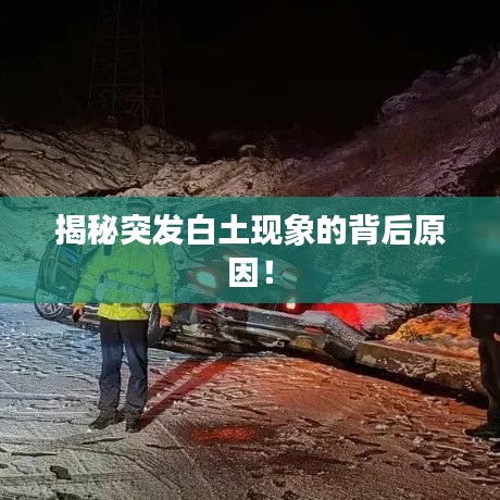 揭秘突发白土现象的背后原因！