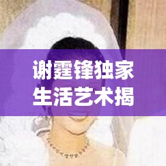 谢霆锋独家生活艺术揭秘，探索明星的独特生活秘方