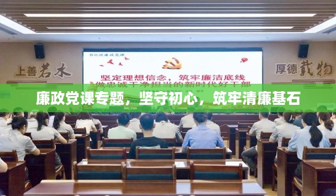 廉政党课专题，坚守初心，筑牢清廉基石