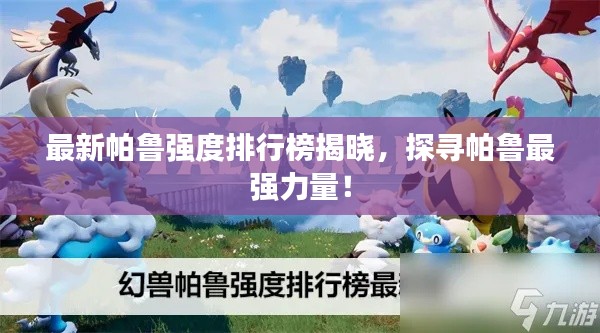 最新帕鲁强度排行榜揭晓，探寻帕鲁最强力量！
