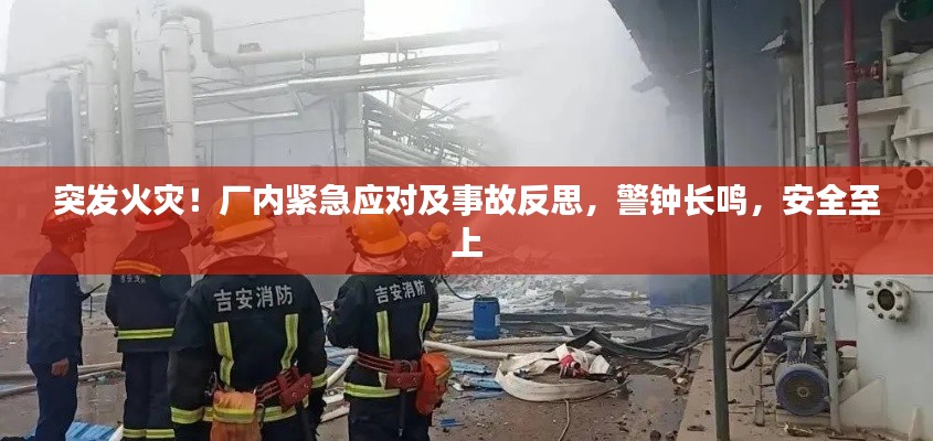 突发火灾！厂内紧急应对及事故反思，警钟长鸣，安全至上