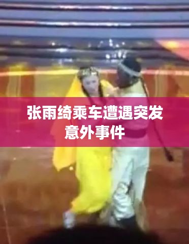 张雨绮乘车遭遇突发意外事件