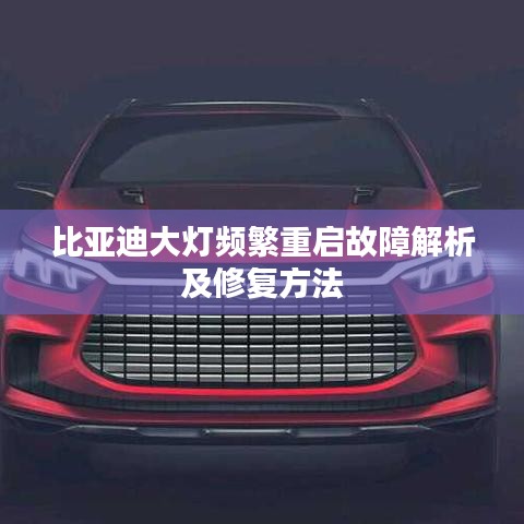 比亚迪大灯频繁重启故障解析及修复方法