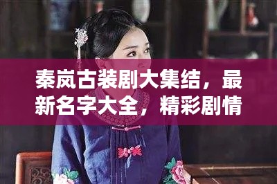 秦岚古装剧大集结，最新名字大全，精彩剧情抢先看！