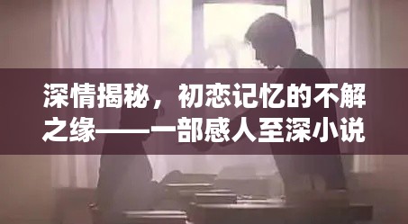 深情揭秘，初恋记忆的不解之缘——一部感人至深小说的诞生
